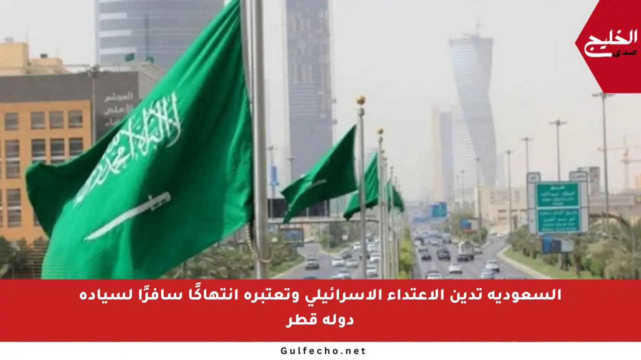 السعودية تدين الاعتداء الإسرائيلي وتعتبره انتهاكًا سافرًا لسيادة دولة قطر